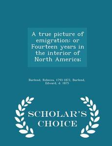 A True Picture Of Emigration di Rebecca Burlend, Edward Burlend edito da Scholar's Choice