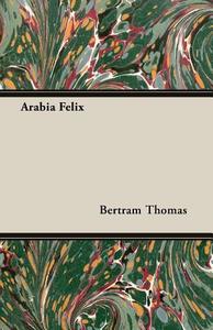 Arabia Felix: Across the Empty Quarter of Arabia di Bertram Thomas edito da HESPERIDES PR