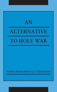 An Alternative To Holy War di Pasha Mohamed Ali Taeharah edito da AuthorHouse