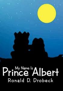 My Name Is Prince Albert di Ronald D. Drobeck edito da AUTHORHOUSE
