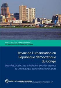 Revue de l'Urbanisation En République Démocratique Du Congo: Des Villes Productives Et Inclusives Pour l'Émergence de la di The World Bank edito da WORLD BANK PUBN