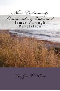New Testament Commentary Volume 8: James Through Revelation di Joe T. White edito da Createspace Independent Publishing Platform
