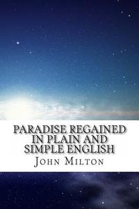 Paradise Regained in Plain and Simple English di John Milton, Bookcaps edito da Createspace