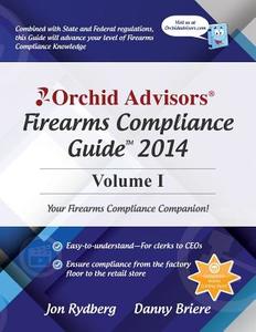 Orchid Advisors Firearms Compliance Guide 2014 Volume 1 di Jon Rydberg, Danny Briere edito da Createspace