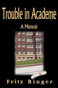 Trouble in Academe: A Memoir di Fritz Ringer edito da AUTHORHOUSE
