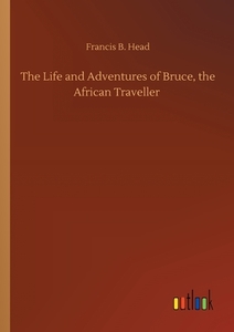 The Life and Adventures of Bruce, the African Traveller di Francis B. Head edito da Outlook Verlag