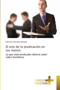 El arte de la predicación en tus manos di José Luis González Santana edito da CREDO EDICIONES