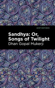 Sandhya: Or, Songs of Twilight di Dhan Gopal Mukerji edito da MINT ED