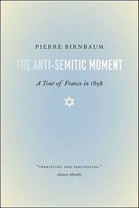 The Anti-Semitic Moment - A Tour of France in 1898 di Pierre Birnbaum edito da University of Chicago Press