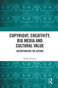 Copyright, Creativity, Big Media And Cultural Value di Kathy Bowrey edito da Taylor & Francis Ltd