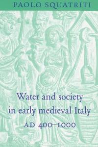 Water and Society in Early Medieval Italy, Ad 400 1000 di Paolo Squatriti edito da Cambridge University Press