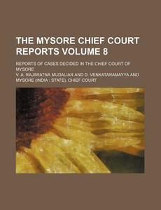 The Mysore Chief Court Reports Volume 8; Reports of Cases Decided in the Chief Court of Mysore di V. A. Rajaratna Mudaliar edito da Rarebooksclub.com