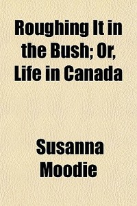 Roughing It In The Bush; Or, Life In Can di Susanna Moodie edito da General Books