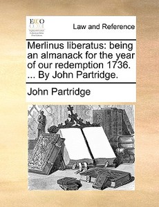 Merlinus Liberatus: Being An Almanack For The Year Of Our Redemption 1736. ... By John Partridge. di John Partridge edito da Gale Ecco, Print Editions