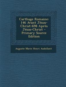 Carthage Romaine: 146 Avant Jesus-Christ-698 Apres Jesus-Christ di Auguste Marie Henri Audollant edito da Nabu Press