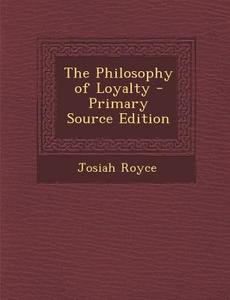 The Philosophy of Loyalty - Primary Source Edition di Josiah Royce edito da Nabu Press