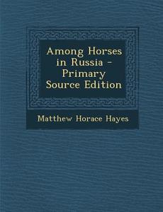 Among Horses in Russia - Primary Source Edition di Matthew Horace Hayes edito da Nabu Press