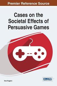 Cases on the Societal Effects of Persuasive Games di Dana Ruggiero, Ruggiero edito da Information Science Reference