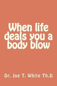 When Life Gives You a Body Blow di Joe T. White, Dr Joe T. White edito da Createspace