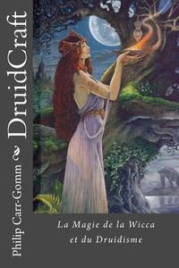 Druidcraft - Francais: La Magie de La Wicca Et Du Druidisme di Philip Carr-Gomm edito da Createspace