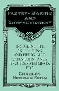 Pastry-Making and Confectionery - Including the Art of Icing and Piping, also Cakes, Buns, Fancy Biscuits, Sweetmeats, e di Charles Herman Senn edito da Vintage Cookery Books