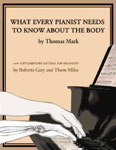 What Every Pianist Needs to Know About the Body di Thomas Mark, Roberta Gray, Thom Miles edito da GIA Publications