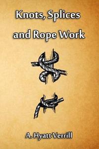 Knots, Splices and Rope Work di A. Hyatt Verrill edito da Cornerstone Book Publishers