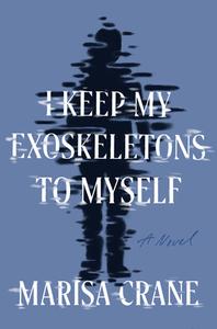 I Keep My Exoskeletons to Myself di Marisa Crane edito da CATAPULT