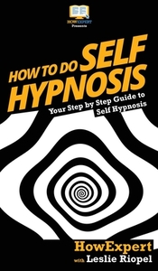 How To Do Self Hypnosis di Howexpert, Leslie Riopel edito da HowExpert
