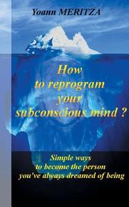 How to reprogram your subconscious mind ? di Yoann Meritza edito da Books on Demand