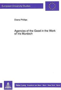 Agencies of the Good in the Work of Iris Murdoch di Diana Phillips edito da Lang, Peter GmbH