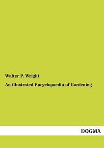 An illustrated Encyclopaedia of Gardening di Walter P. Wright edito da DOGMA