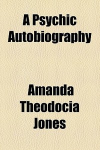 A Psychic Autobiography di Amanda Theodocia Jones edito da General Books Llc
