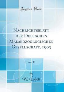 Nachrichtsblatt Der Deutschen Malakozoologischen Gesellschaft, 1903, Vol. 35 (Classic Reprint) di W. Kobelt edito da Forgotten Books