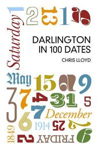 Darlington in 100 Dates di Chris Lloyd edito da The History Press Ltd