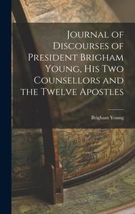 Journal of Discourses of President Brigham Young, His Two Counsellors and the Twelve Apostles di Brigham Young edito da LEGARE STREET PR