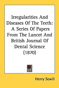Irregularities and Diseases of the Teeth: A Series of Papers from the Lancet and British Journal of Dental Science (1870) di Henry Sewill edito da Kessinger Publishing