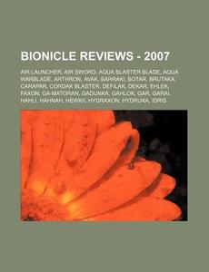 Bionicle Reviews - 2007: Air Launcher, Air Sword, Aqua Blaster Blade, Aqua Warblade, Arthron, Avak, Barraki, Botar, Brutaka, Carapar, Cordak Bl di Source Wikia edito da Books LLC, Wiki Series