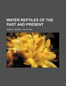 Water Reptiles of the Past and Present di Samuel Wendell Williston edito da Rarebooksclub.com