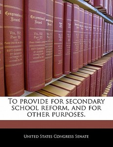 To Provide For Secondary School Reform, And For Other Purposes. edito da Bibliogov