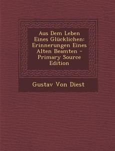 Aus Dem Leben Eines Glucklichen: Erinnerungen Eines Alten Beamten di Gustav Von Diest edito da Nabu Press