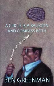 A Circle Is a Balloon and Compass Both: Stories about Human Love di Ben Greenman edito da MacAdam/Cage Publishing