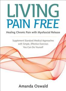 Living Pain Free: Healing Chronic Pain with Myofascial Release--Supplement Standard Medical Approaches with Simple, Effe di Amanda Oswald edito da NORTH ATLANTIC BOOKS