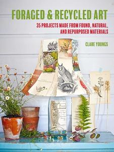 Foraged and Recycled Art: 35 Projects Made from Found, Natural, and Repurposed Materials di Clare Youngs edito da CICO