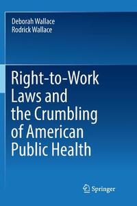 Right-to-Work Laws and the Crumbling of American Public Health di Deborah Wallace, Rodrick Wallace edito da Springer International Publishing