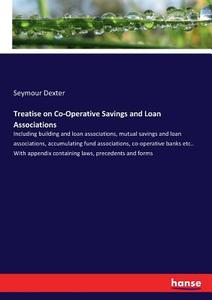 Treatise on Co-Operative Savings and Loan Associations di Seymour Dexter edito da hansebooks