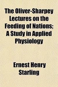 The Oliver-sharpey Lectures On The Feeding Of Nations; A Study In Applied Physiology di Ernest Henry Starling edito da General Books Llc