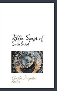 Elfin Songs Of Sunland di Charles Augustus Keeler edito da Bibliolife