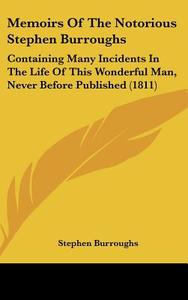 Memoirs of the Notorious Stephen Burroughs: Containing Many Incidents in the Life of This Wonderful Man, Never Before Published (1811) di Stephen Burroughs edito da Kessinger Publishing