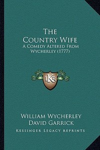 The Country Wife the Country Wife: A Comedy Altered from Wycherley (1777) a Comedy Altered from Wycherley (1777) di William Wycherley, David Garrick edito da Kessinger Publishing